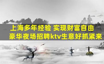 上海多年经验 实现财富自由 豪华夜场招聘ktv生意好抓紧来